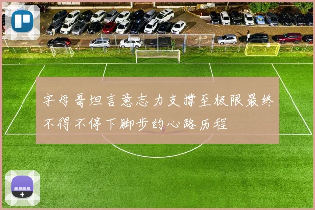 字母哥坦言意志力支撑至极限最终不得不停下脚步的心路历程