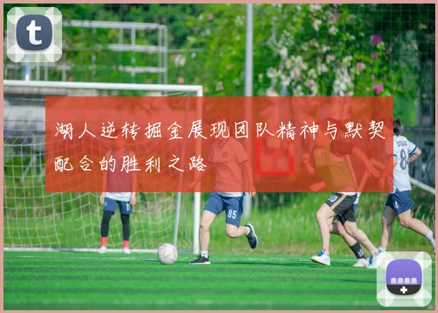 湖人逆转掘金展现团队精神与默契配合的胜利之路