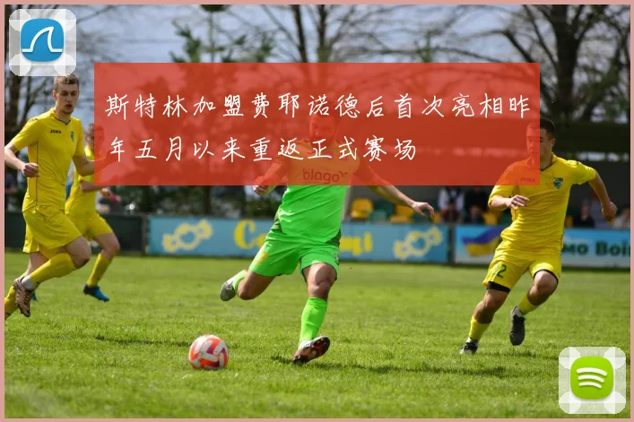 斯特林加盟费耶诺德后首次亮相昨年五月以来重返正式赛场