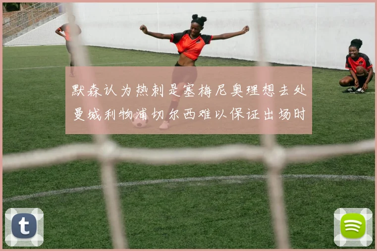 默森认为热刺是塞梅尼奥理想去处曼城利物浦切尔西难以保证出场时间