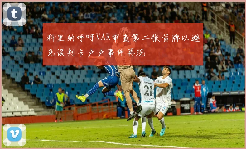 科里纳呼吁VAR审查第二张黄牌以避免误判卡卢卢事件再现