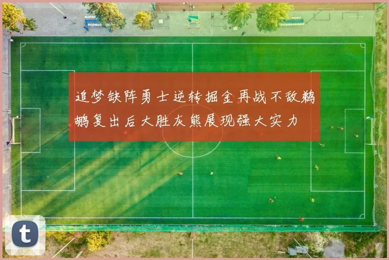 追梦缺阵勇士逆转掘金再战不敌鹈鹕复出后大胜灰熊展现强大实力