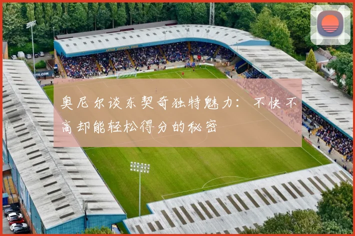 奥尼尔谈东契奇独特魅力：不快不高却能轻松得分的秘密