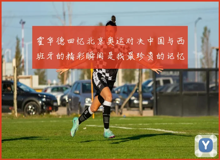 霍华德回忆北京奥运对决中国与西班牙的精彩瞬间是我最珍贵的记忆之一