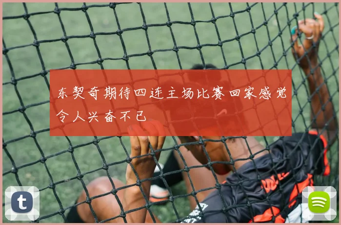 东契奇期待四连主场比赛回家感觉令人兴奋不已