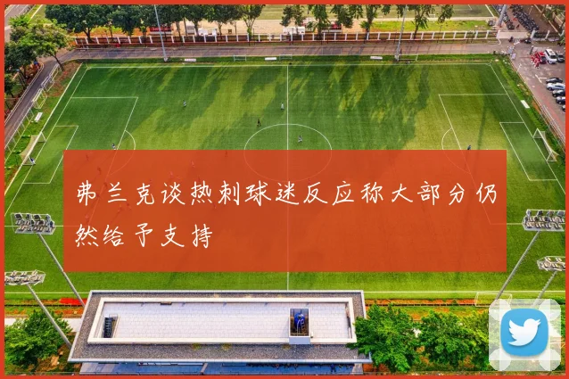 弗兰克谈热刺球迷反应称大部分仍然给予支持