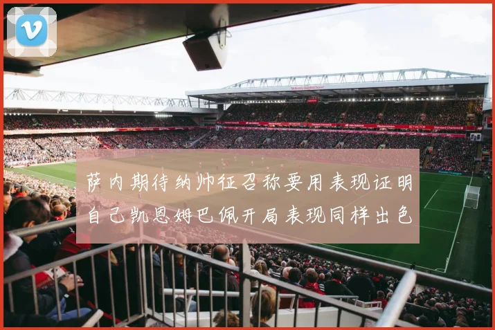 萨内期待纳帅征召称要用表现证明自己凯恩姆巴佩开局表现同样出色