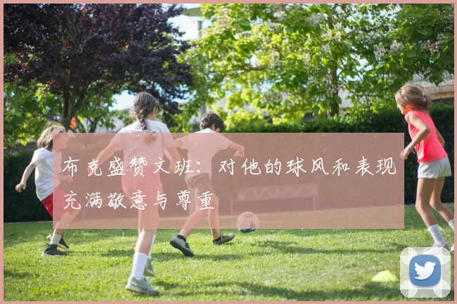 布克盛赞文班：对他的球风和表现充满敬意与尊重