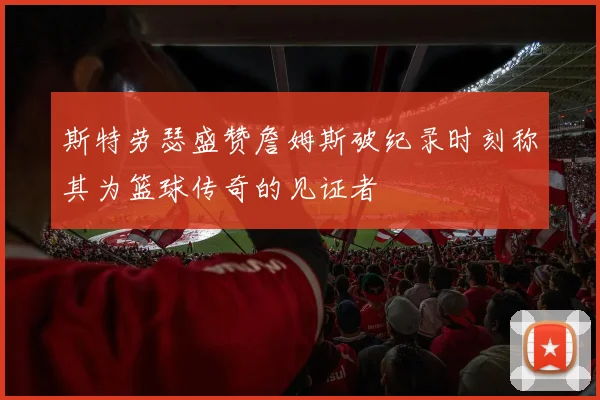 斯特劳瑟盛赞詹姆斯破纪录时刻称其为篮球传奇的见证者