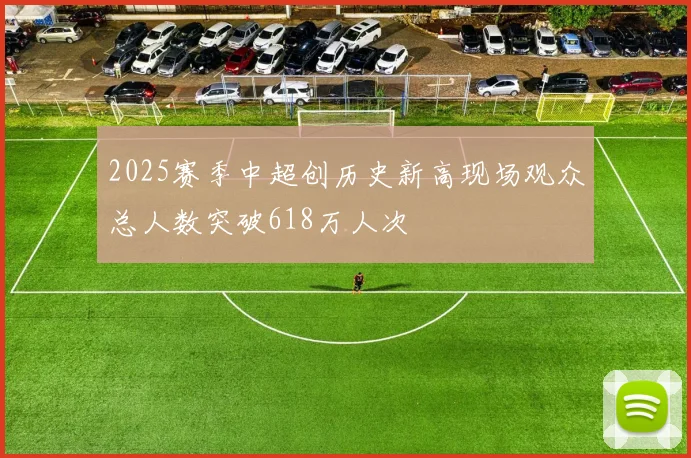 2025赛季中超创历史新高现场观众总人数突破618万人次