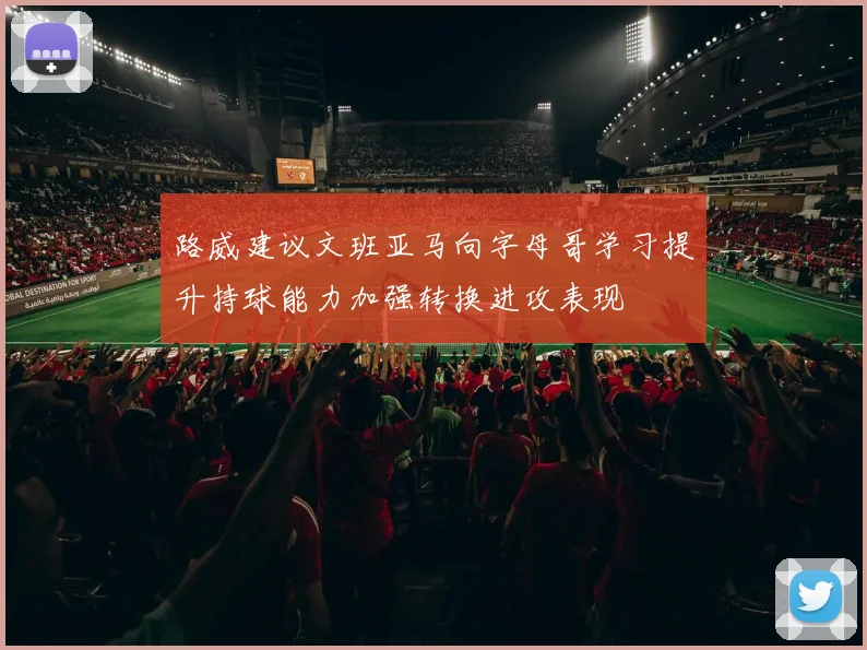 路威建议文班亚马向字母哥学习提升持球能力加强转换进攻表现