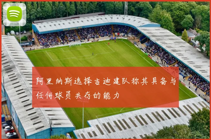 阿里纳斯选择吉迪建队称其具备与任何球员共存的能力