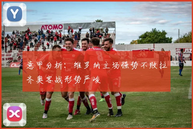 意甲分析：维罗纳主场强势不败拉齐奥客战形势严峻