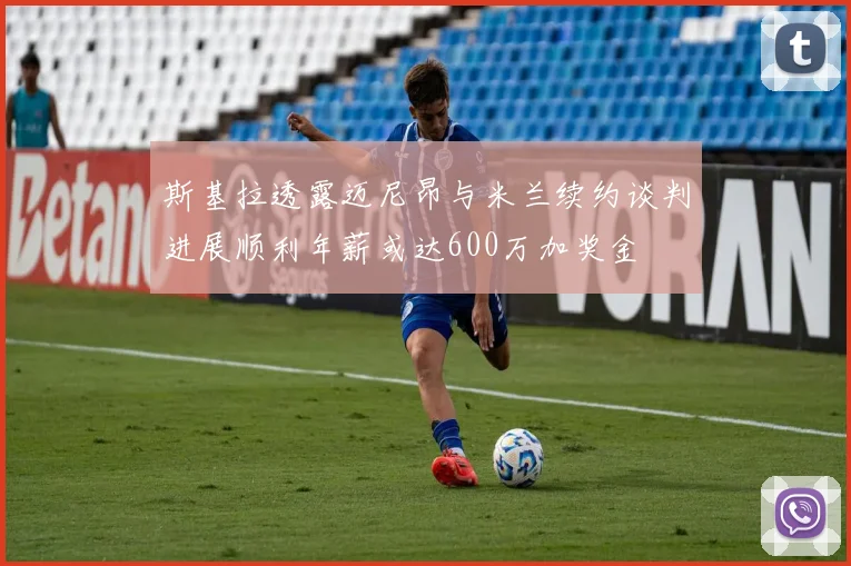 斯基拉透露迈尼昂与米兰续约谈判进展顺利年薪或达600万加奖金