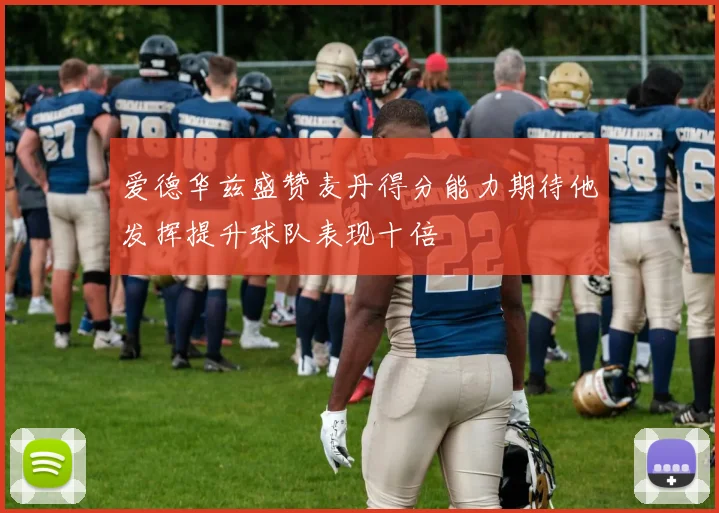 爱德华兹盛赞麦丹得分能力期待他发挥提升球队表现十倍