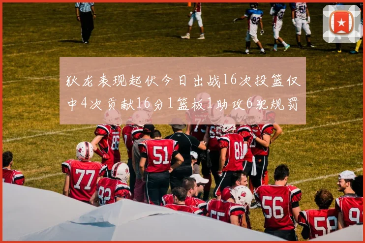 狄龙表现起伏今日出战16次投篮仅中4次贡献16分1篮板1助攻6犯规罚球命中率高达86