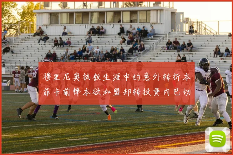 穆里尼奥执教生涯中的意外转折本菲卡前锋本欲加盟却转投费内巴切