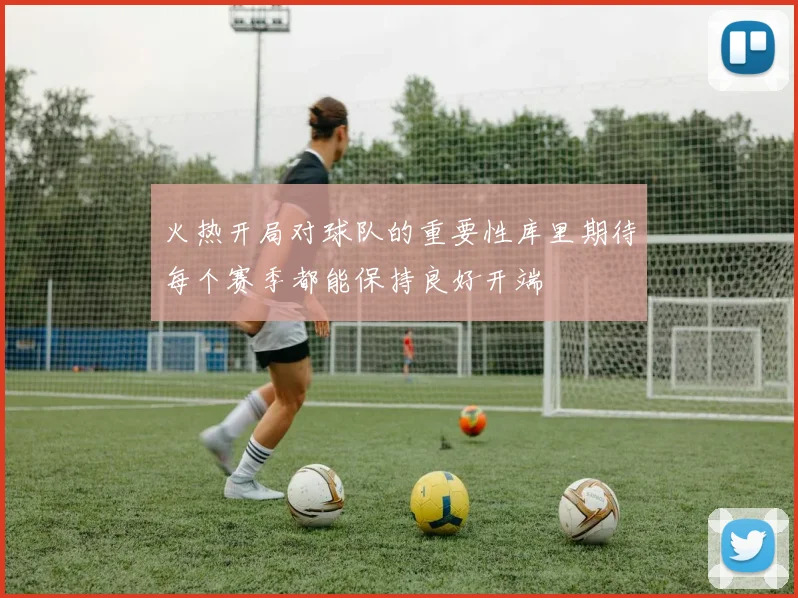 火热开局对球队的重要性库里期待每个赛季都能保持良好开端