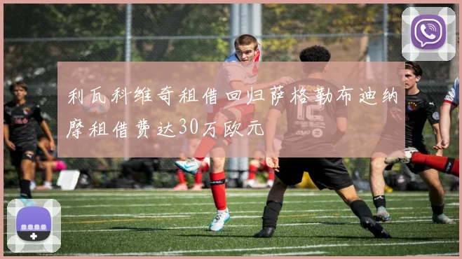 利瓦科维奇租借回归萨格勒布迪纳摩租借费达30万欧元